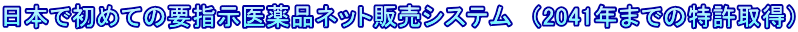 日本で初めての要指示医薬品ネット販売システム　（2041年までの特許取得）